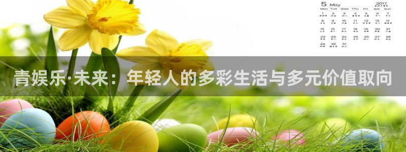 开心彩官网：青娱乐·未来：年轻人的多彩生活与多元价值取向