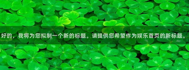 下载开心彩：好的，我将为您拟制一个新的标题。请提供您希望作为娱乐首页的新标题。