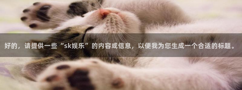 开心彩welcome：好的，请提供一些“sk娱乐”的内容或信息，以便我为您生成一个合适的标题。