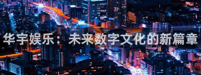 开心彩官方下载：华宇娱乐：未来数字文化的新篇章