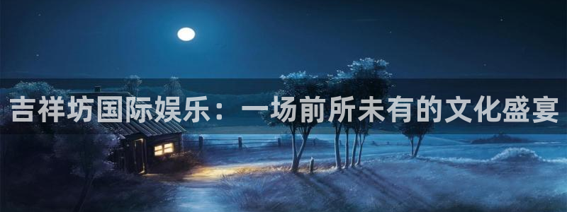 开心彩官网：吉祥坊国际娱乐：一场前所未有的文化盛宴