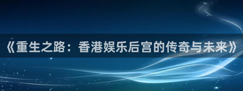 开心彩下载手机版：《重生之路：香港娱乐后宫的传奇与未来》